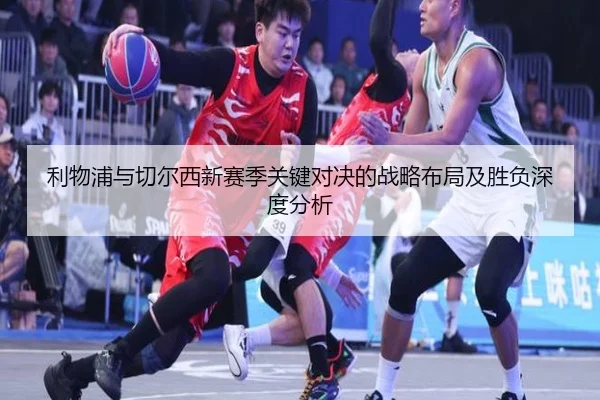 利物浦与切尔西新赛季关键对决的战略布局及胜负深度分析 | LEYU SPORTS